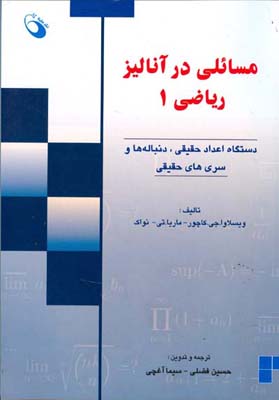 مسائلی در آنالیز ریاضی ۱ : دستگاه اعداد حقیقی، دنباله‌ها و سری‌های حقیقی